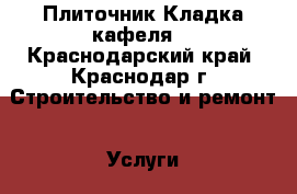 Плиточник.Кладка кафеля. - Краснодарский край, Краснодар г. Строительство и ремонт » Услуги   